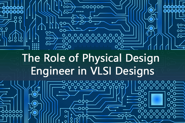 The Role Of Physical Design Engineer In Vlsi Designs